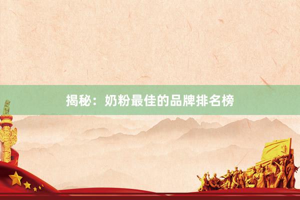 揭秘：奶粉最佳的品牌排名榜