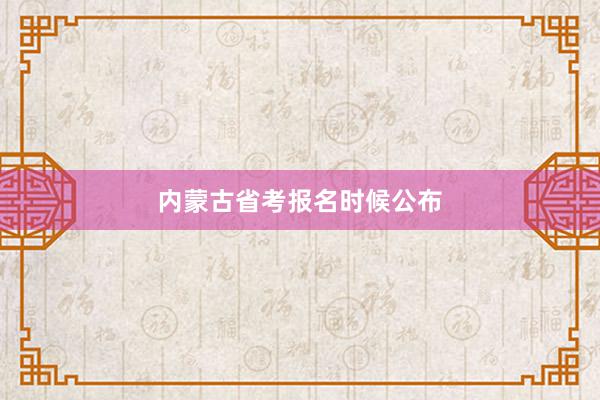 内蒙古省考报名时候公布