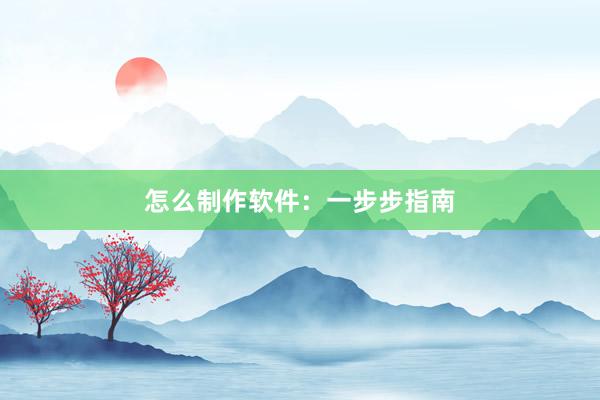 怎么制作软件：一步步指南